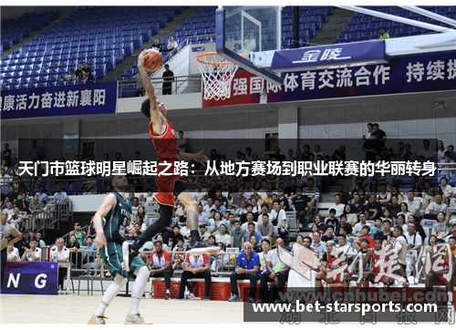 天门市篮球明星崛起之路：从地方赛场到职业联赛的华丽转身