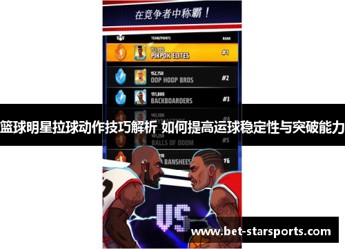篮球明星拉球动作技巧解析 如何提高运球稳定性与突破能力