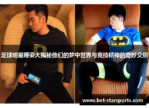 足球明星睡姿大揭秘他们的梦中世界与竞技精神的奇妙交织