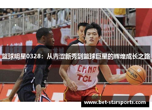 篮球明星0328：从青涩新秀到篮球巨星的辉煌成长之路