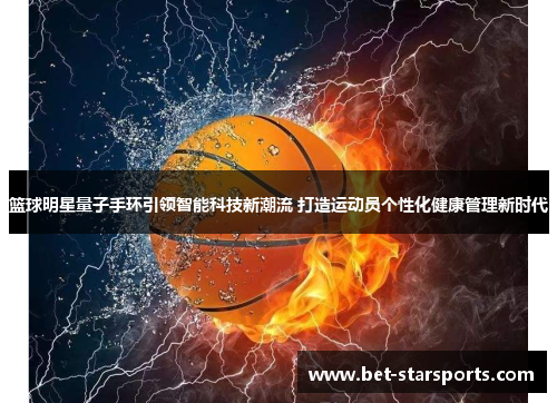 篮球明星量子手环引领智能科技新潮流 打造运动员个性化健康管理新时代