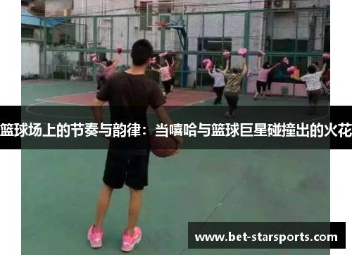 篮球场上的节奏与韵律：当嘻哈与篮球巨星碰撞出的火花