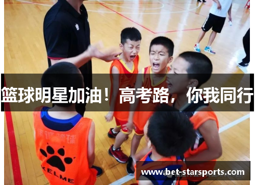 篮球明星加油！高考路，你我同行