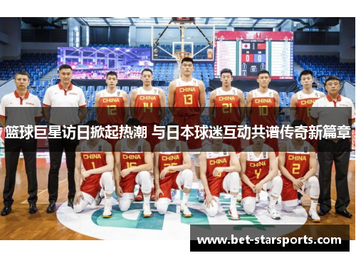篮球巨星访日掀起热潮 与日本球迷互动共谱传奇新篇章