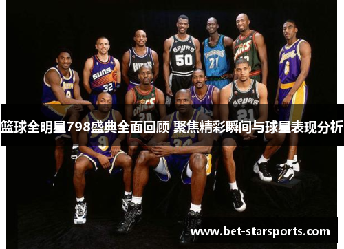 篮球全明星798盛典全面回顾 聚焦精彩瞬间与球星表现分析